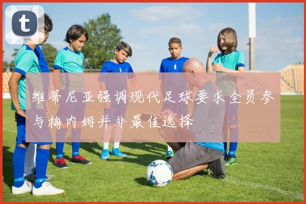 维蒂尼亚强调现代足球要求全员参与梅内姆并非最佳选择