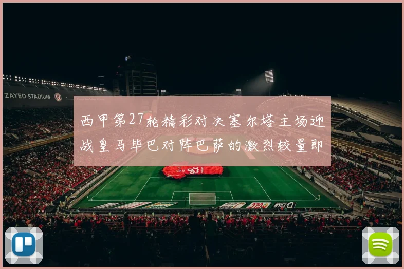 西甲第27轮精彩对决塞尔塔主场迎战皇马毕巴对阵巴萨的激烈较量即将上演