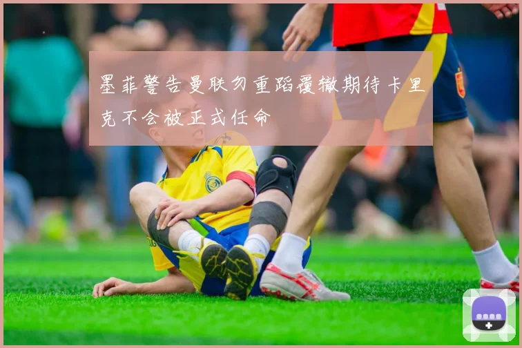 墨菲警告曼联勿重蹈覆辙期待卡里克不会被正式任命