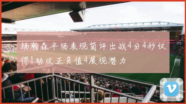 杨瀚森半场表现简评出战4分4秒仅得1助攻正负值4展现潜力