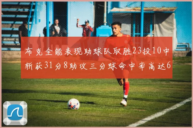 布克全能表现助球队取胜23投10中斩获31分8助攻三分球命中率高达66