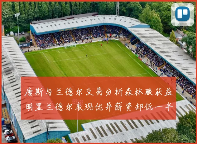 唐斯与兰德尔交易分析森林狼获益明显兰德尔表现优异薪资却低一半