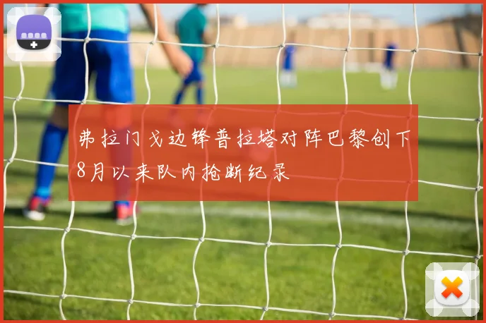 弗拉门戈边锋普拉塔对阵巴黎创下8月以来队内抢断纪录