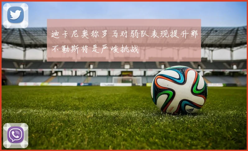 迪卡尼奥称罗马对弱队表现提升那不勒斯将是严峻挑战