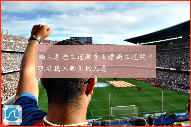 湖人喜迎三连胜勇士遭遇三连败今晚安稳入眠无忧无虑