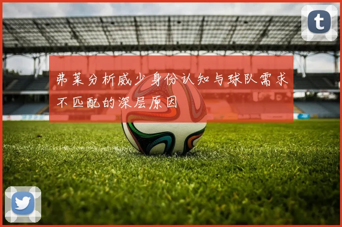 弗莱分析威少身份认知与球队需求不匹配的深层原因