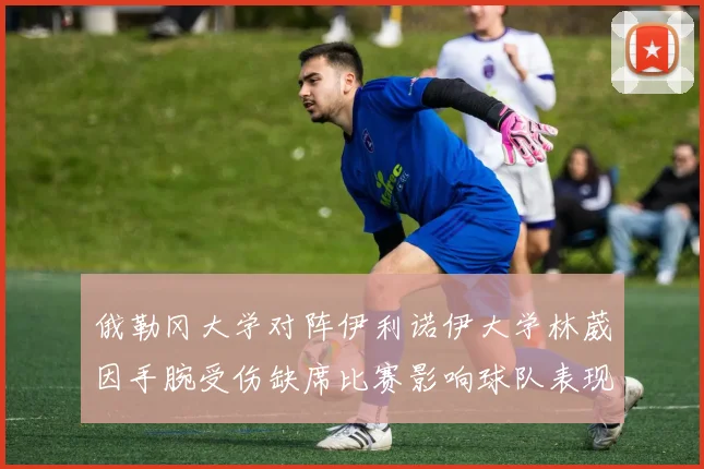 俄勒冈大学对阵伊利诺伊大学林葳因手腕受伤缺席比赛影响球队表现