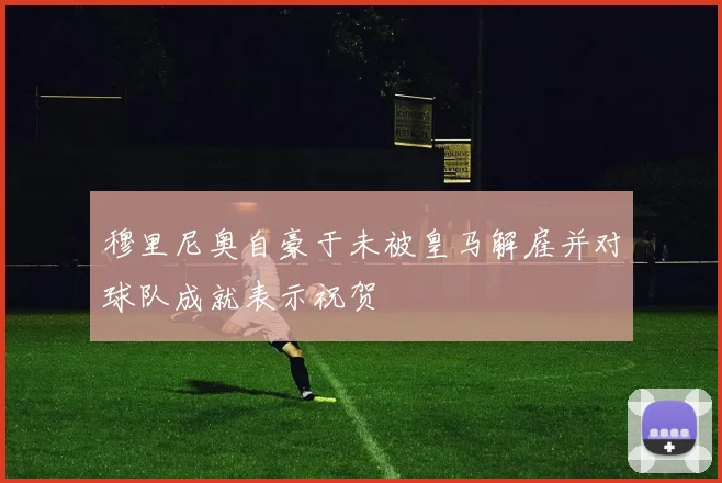穆里尼奥自豪于未被皇马解雇并对球队成就表示祝贺